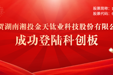 喜報(bào) | 常德市產(chǎn)業(yè)子基金投資本地企業(yè)金天鈦業(yè)正式登錄科創(chuàng)板 財(cái)鑫集團(tuán)再創(chuàng)投資佳績(jī)